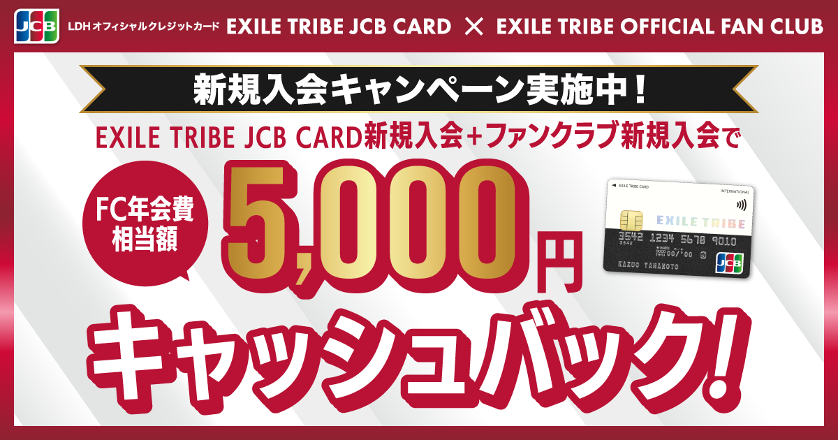 新規入会キャンペーン実施中！ EXILE TRIBE JCB CARD新規入会＋ファンクラブ新規入会で [FC年会費相当額] 5,000円キャッシュバック！