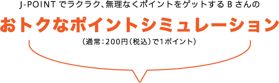 J-POINTでラクラク、無理なくポイントをゲットするBさんおトクなポイントシミュレーション