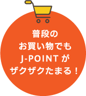 普段のお買い物でもJ-POINTがザクザクたまる！
