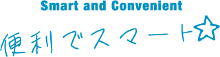 Smart and Convenient 便利でスマート