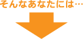そんなあなたには…