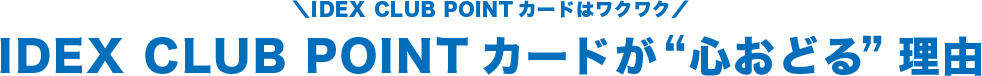IDEX CLUB POINTカードはワクワク IDEX CLUB POINTカードが心おどる理由