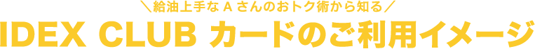 給油上手なAさんのおトク術から知る IDEX CLUBカードのご利用イメージ