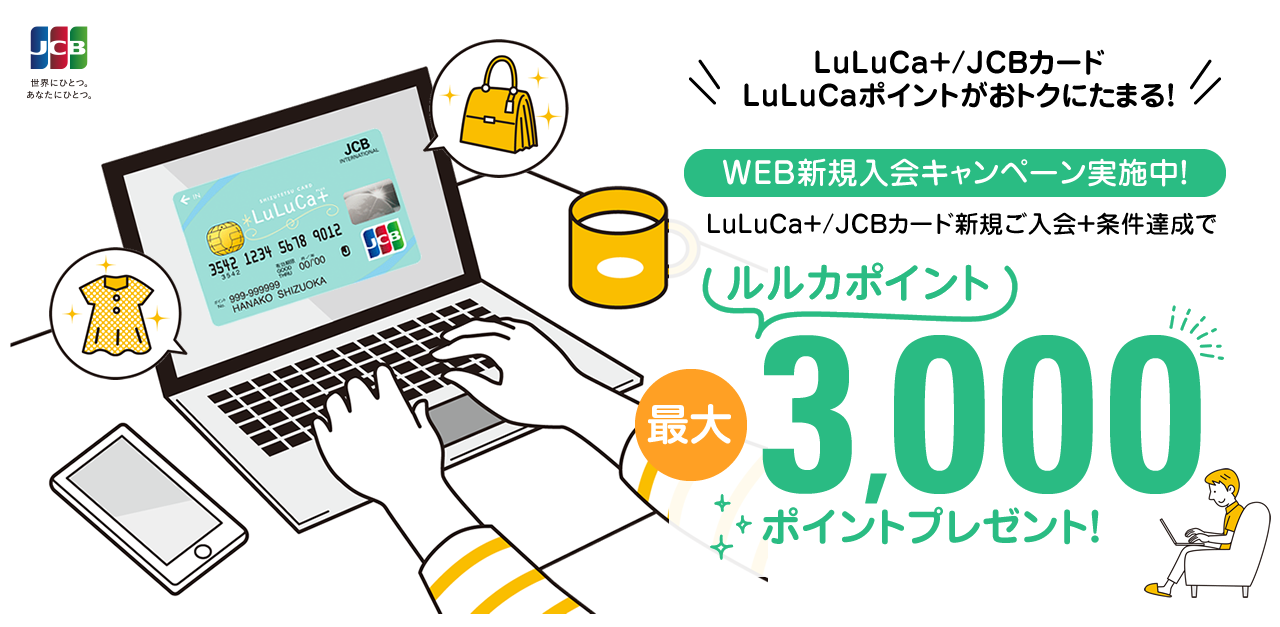 LuLuCa+/JCBカードLuLuCaポイントがおトクにたまる！WEB新規入会キャンペーン実施中!LuLuCa+/JCBカード新規ご入会＋条件達成でルルカポイント最大3,000ポイントプレゼント！