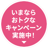いまならおトクなキャンペーン実施中！