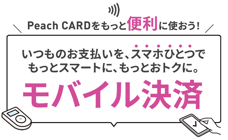 PeachCARDをもっと便利に使おう！いつものお支払いをスマホひとつでもっとスマートにもっとおトクにモバイル決済