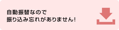 自動振替なので振り込み忘れがありません！