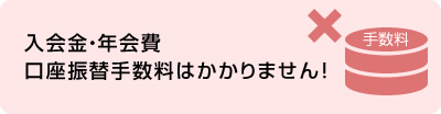 入会金・年会費口座振替手数料はかかりません！