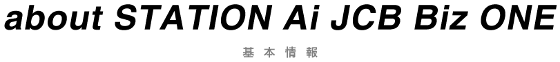 about STATION Ai JCB Biz ONE 基本情報