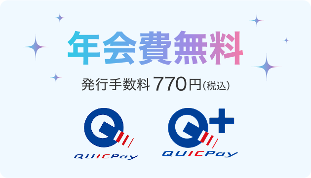 年会費無料 発行手数料770円（税込） QUICPay QUICPay+